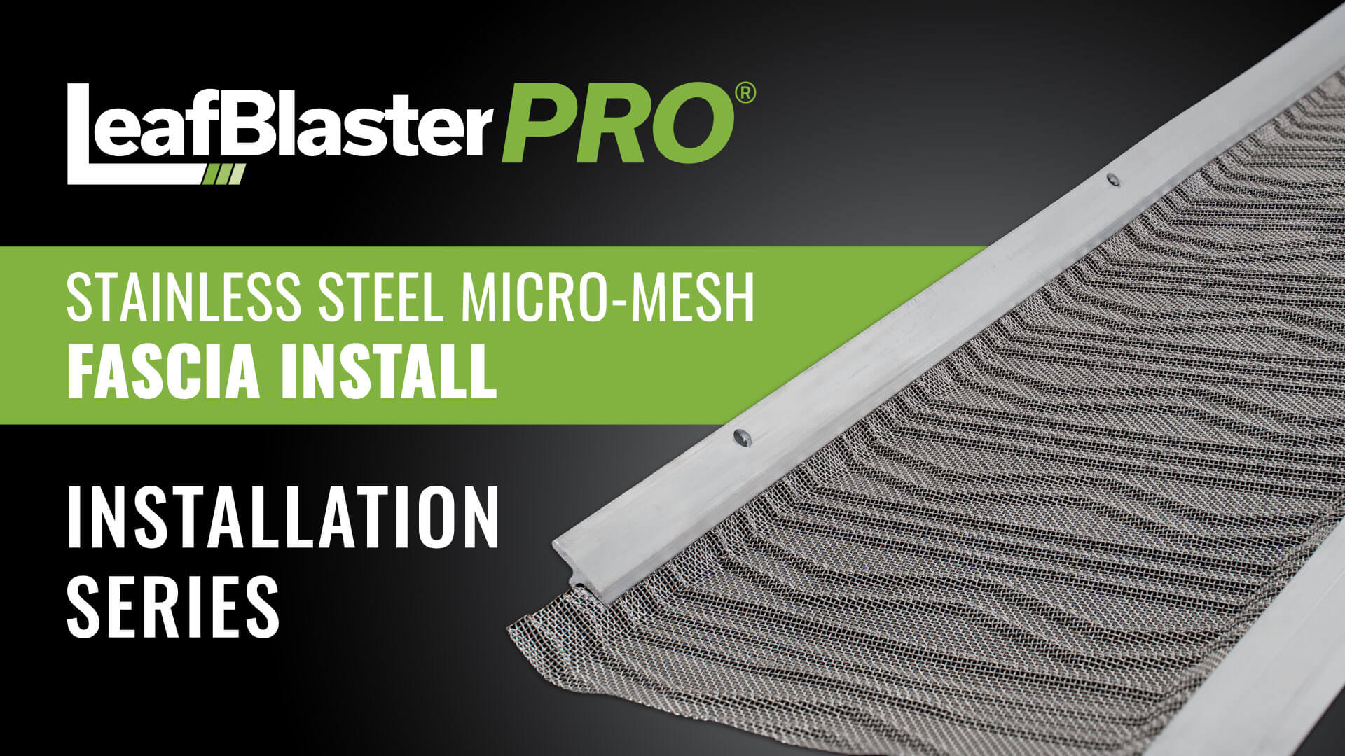 LeafBlaster Pro stainless steel micro-mesh gutter guard, with text: STAINLESS STEEL MICRO-MESH FASCIA INSTALL INSTALLATION SERIES on black and green background.