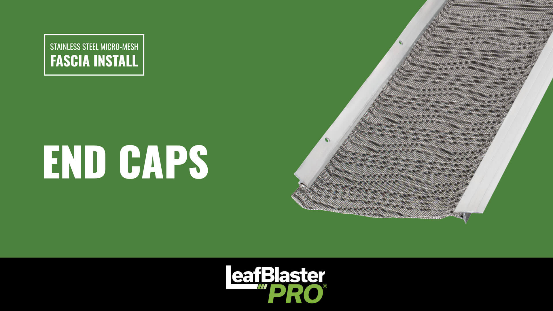 A green background with text: Stainless Steel Micro-Mesh Fascia Install, End Caps, and LeafBlaster Pro. A close-up of a metal mesh gutter cover with attached end cap is shown.